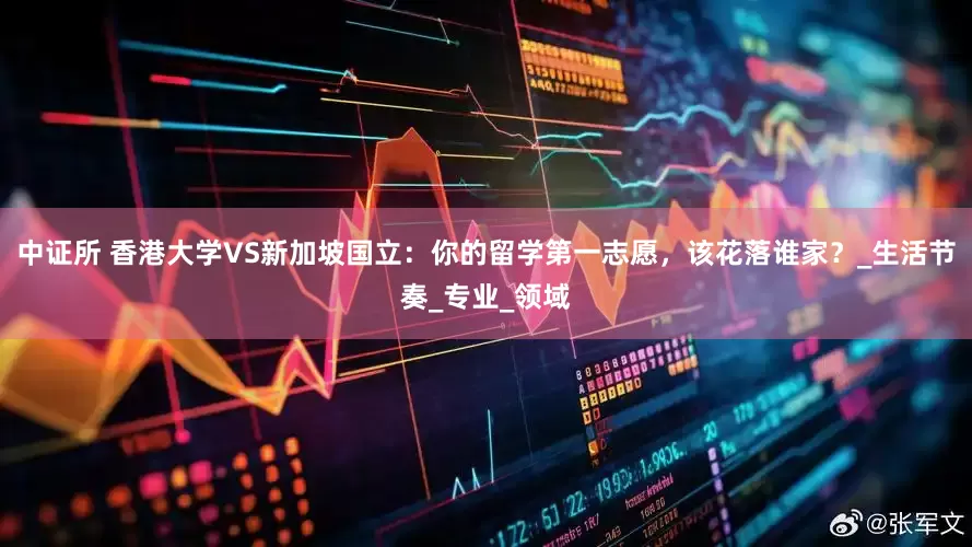 中证所 香港大学VS新加坡国立：你的留学第一志愿，该花落谁家？_生活节奏_专业_领域