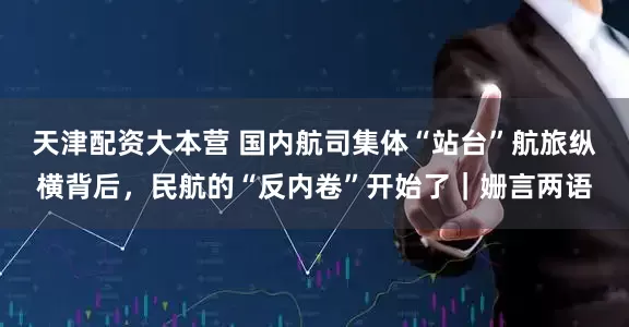 天津配资大本营 国内航司集体“站台”航旅纵横背后，民航的“反内卷”开始了｜姗言两语