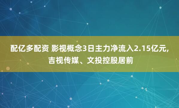 配亿多配资 影视概念3日主力净流入2.15亿元, 吉视传媒、文投控股居前