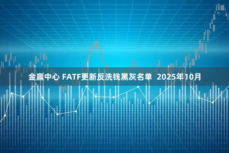 金赢中心 FATF更新反洗钱黑灰名单  2025年10月